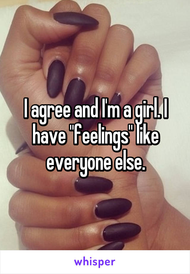 I agree and I'm a girl. I have "feelings" like everyone else.