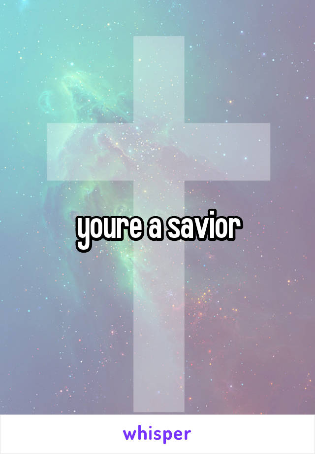 youre a savior