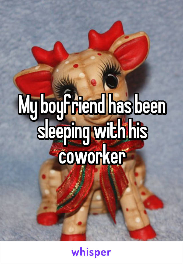 My boyfriend has been sleeping with his coworker