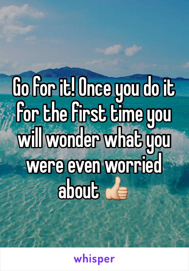 Go for it! Once you do it for the first time you will wonder what you were even worried about 👍