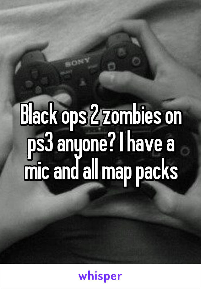 Black ops 2 zombies on ps3 anyone? I have a mic and all map packs