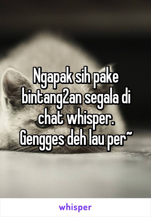 Ngapak sih pake bintang2an segala di chat whisper.
Gengges deh lau per~