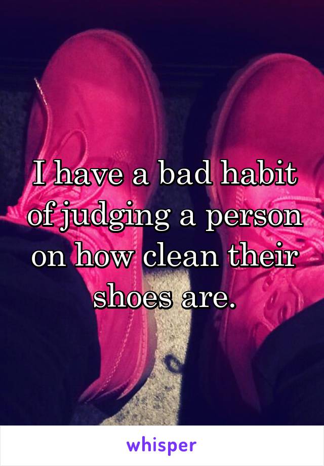 I have a bad habit of judging a person on how clean their shoes are.