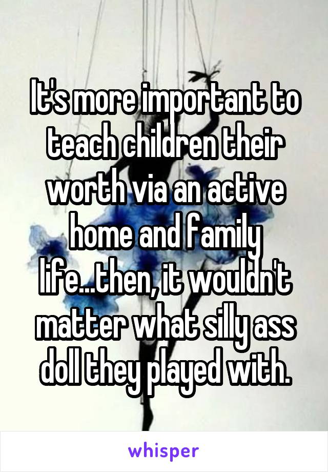 It's more important to teach children their worth via an active home and family life...then, it wouldn't matter what silly ass doll they played with.