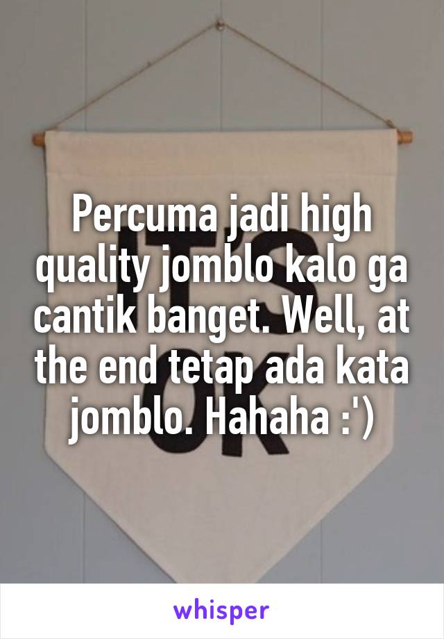 Percuma jadi high quality jomblo kalo ga cantik banget. Well, at the end tetap ada kata jomblo. Hahaha :')