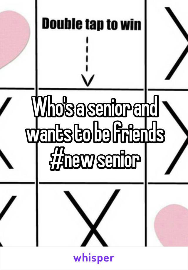 Who's a senior and wants to be friends #new senior