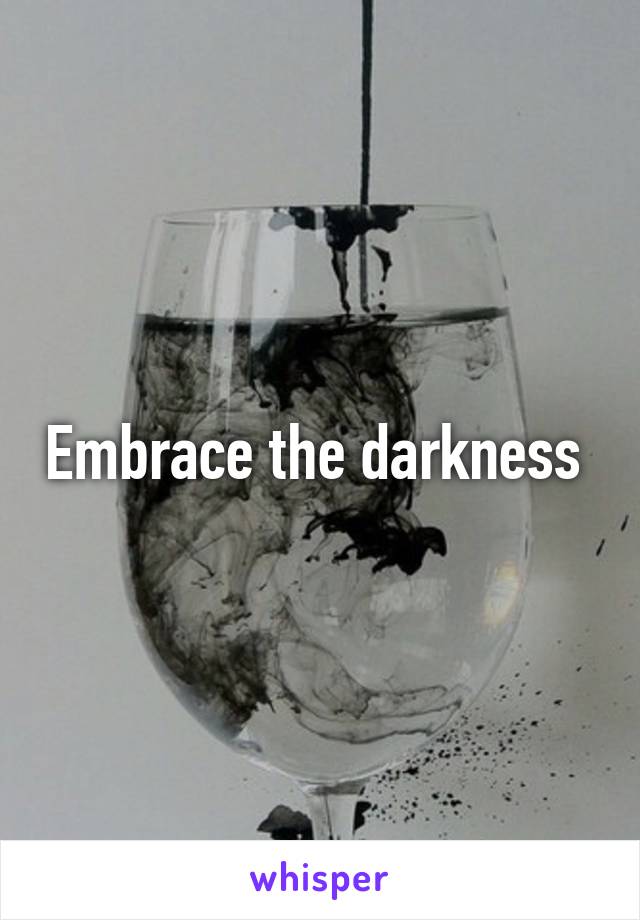 Embrace the darkness 