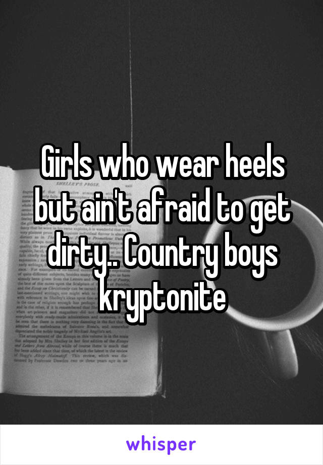 Girls who wear heels but ain't afraid to get dirty.. Country boys kryptonite