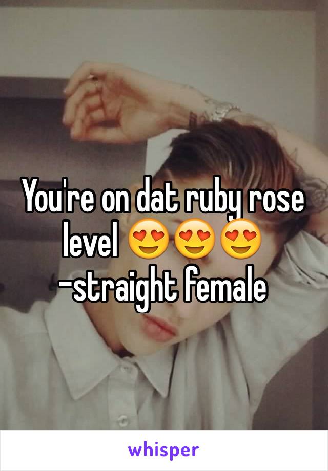 You're on dat ruby rose level 😍😍😍
-straight female 