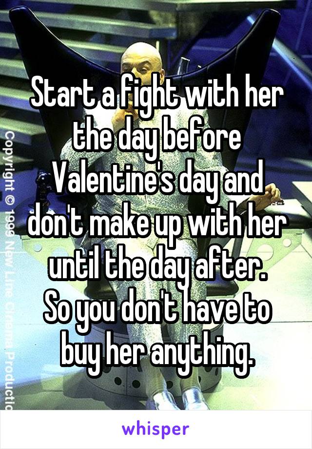 Start a fight with her the day before Valentine's day and don't make up with her until the day after.
So you don't have to buy her anything.