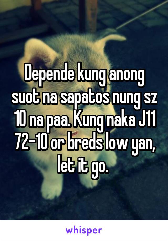 Depende kung anong suot na sapatos nung sz 10 na paa. Kung naka J11 72-10 or breds low yan, let it go. 