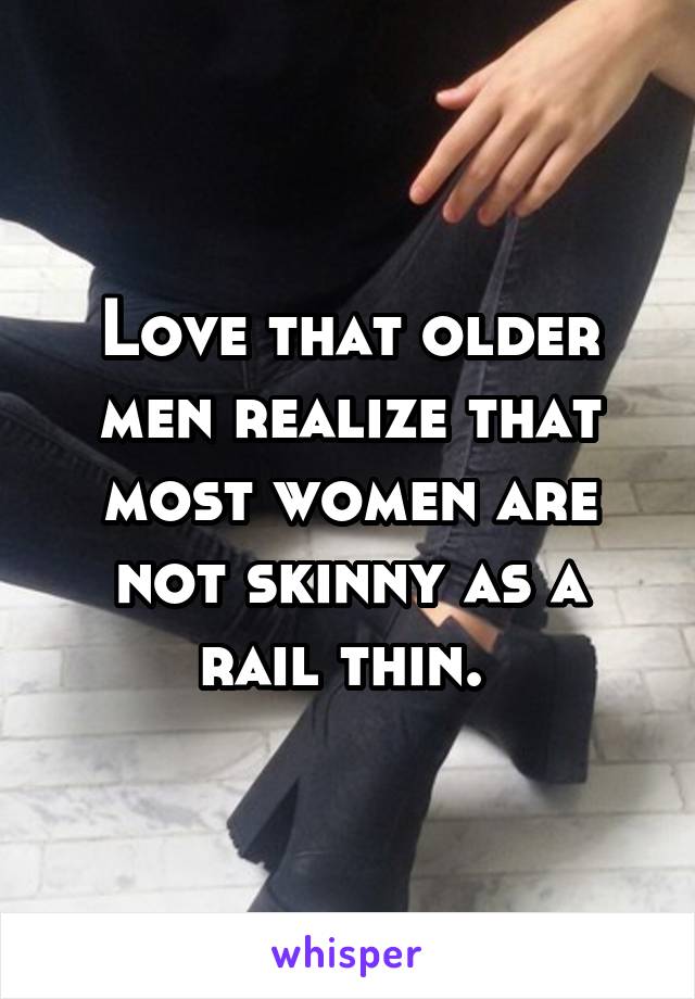 Love that older men realize that most women are not skinny as a rail thin. 