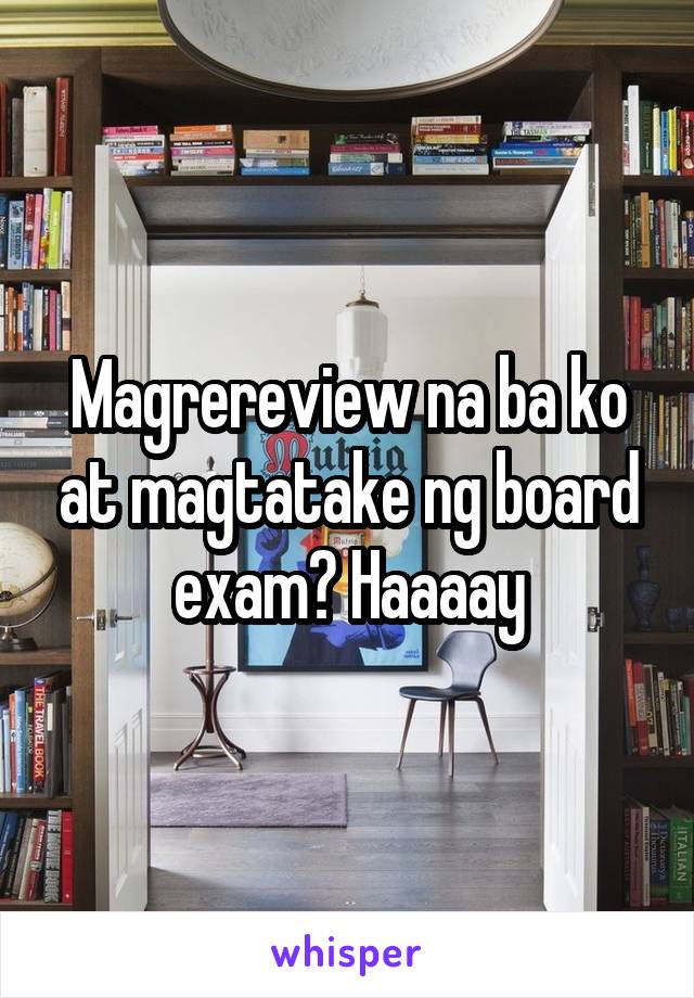 Magrereview na ba ko at magtatake ng board exam? Haaaay