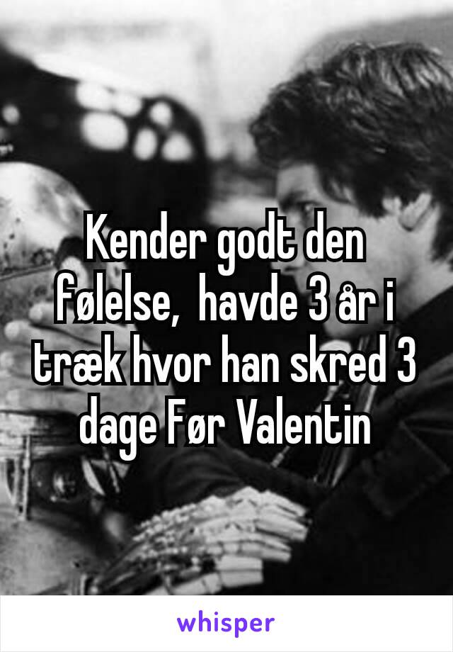 Kender godt den følelse,  havde 3 år i træk hvor han skred 3 dage Før Valentin