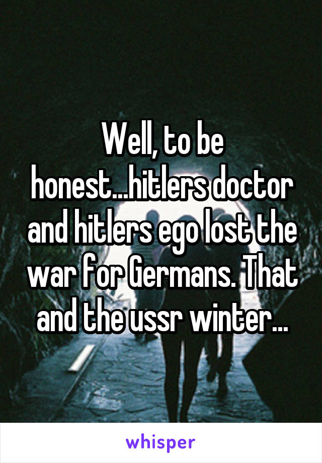 Well, to be honest...hitlers doctor and hitlers ego lost the war for Germans. That and the ussr winter...