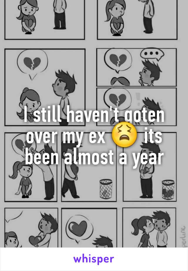 I still haven't goten over my ex 😫 its been almost a year