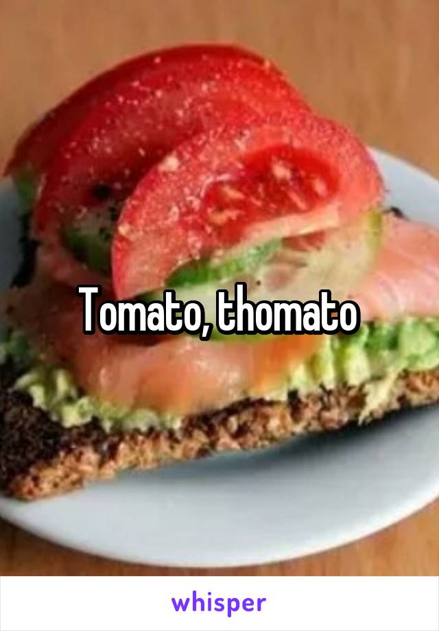 Tomato, thomato 