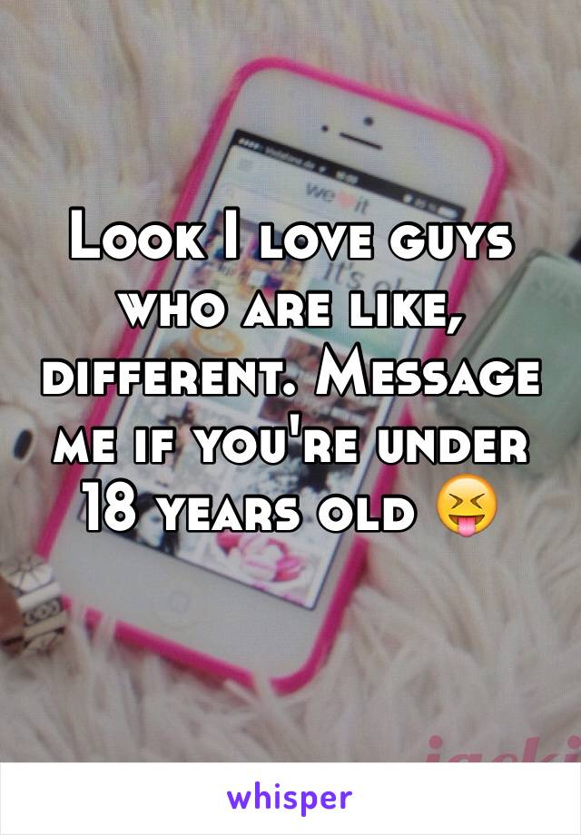 Look I love guys who are like, different. Message me if you're under 18 years old 😝