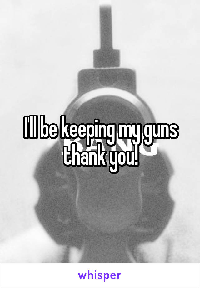 I'll be keeping my guns thank you!