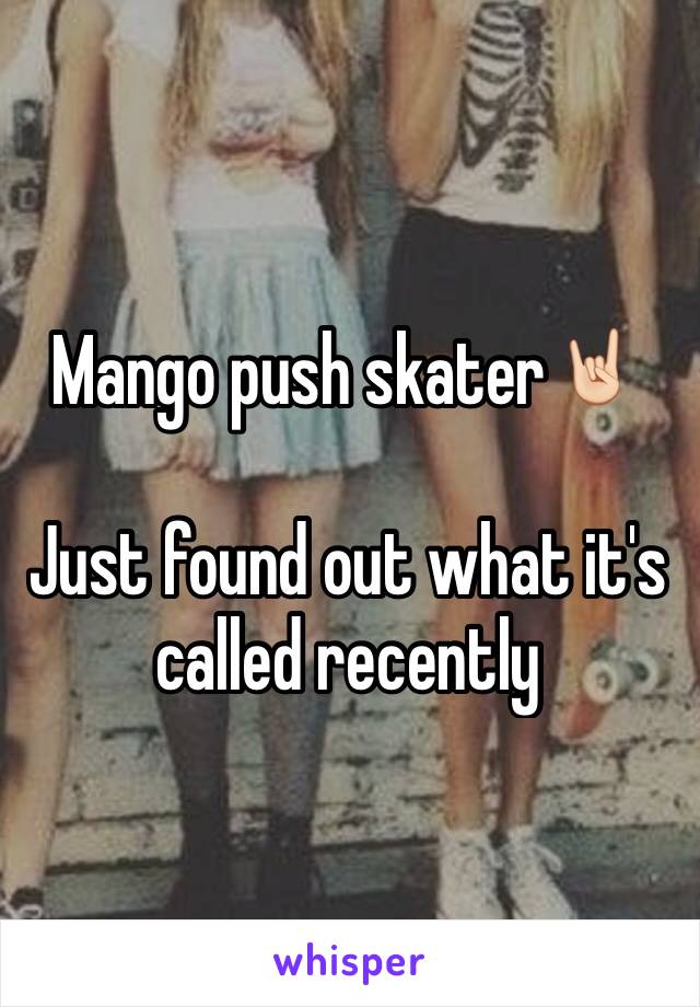 Mango push skater🤘🏻

Just found out what it's called recently