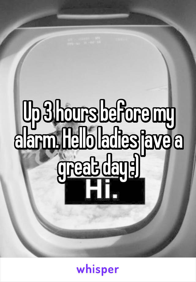 Up 3 hours before my alarm. Hello ladies jave a great day :)