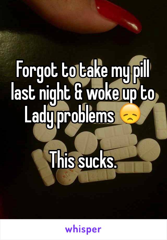 Forgot to take my pill last night & woke up to Lady problems 😞

This sucks. 