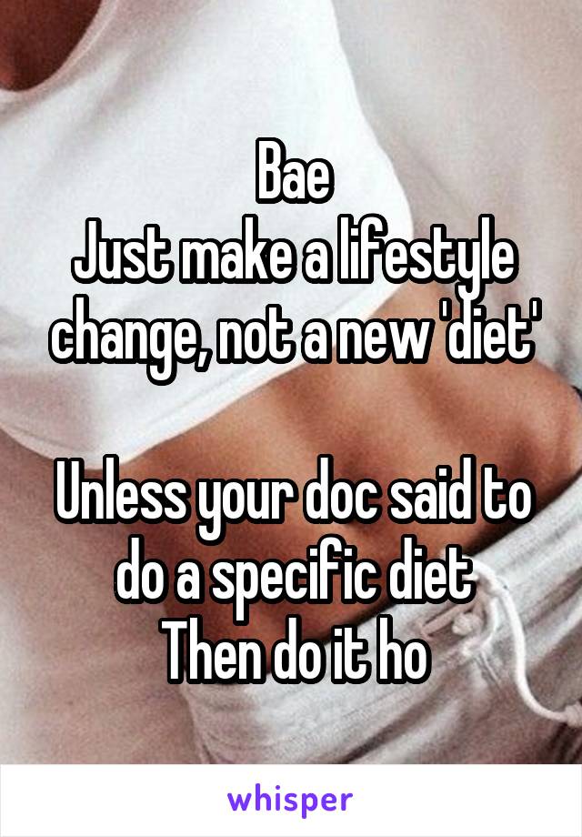 Bae
Just make a lifestyle change, not a new 'diet'

Unless your doc said to do a specific diet
Then do it ho