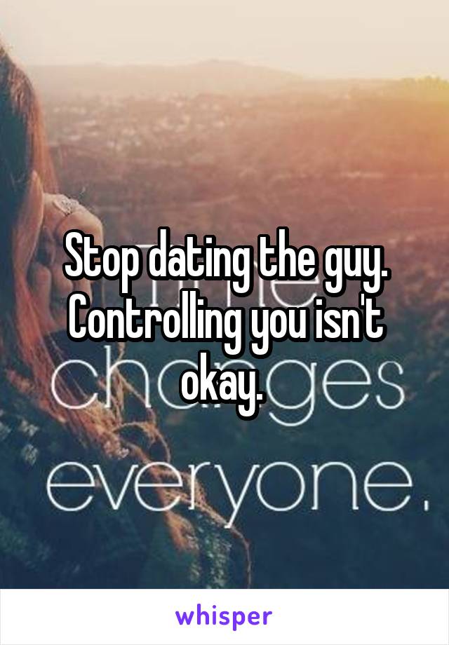 Stop dating the guy. Controlling you isn't okay. 