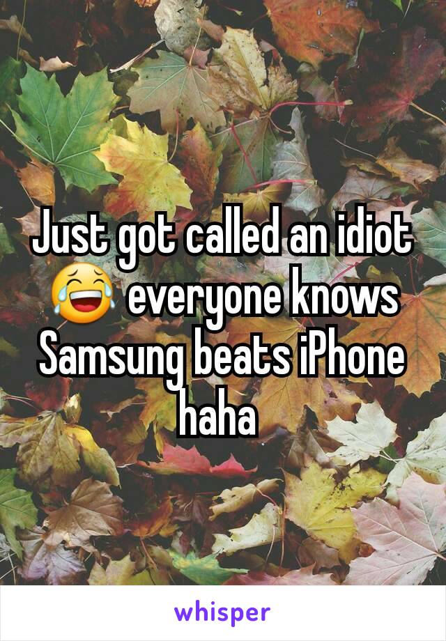 Just got called an idiot 😂 everyone knows Samsung beats iPhone haha 