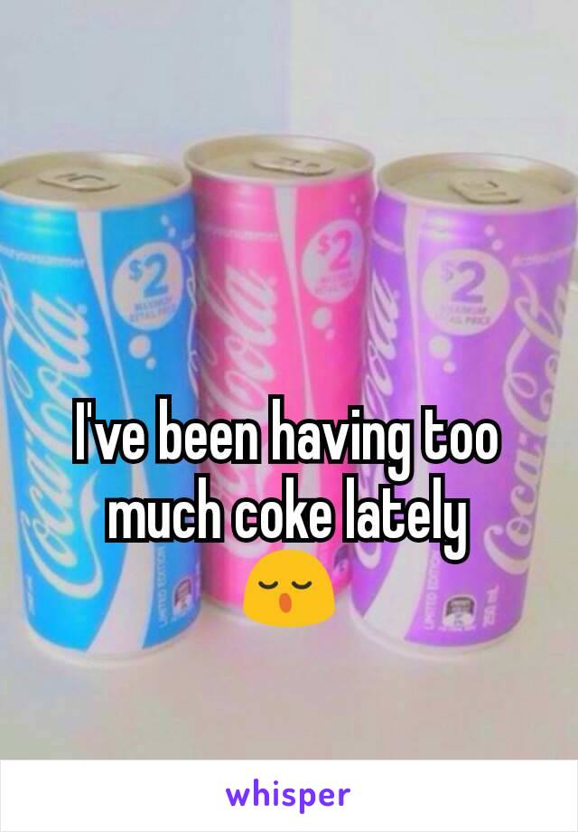 I've been having too much coke lately
😌