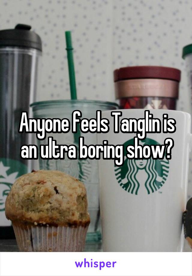 Anyone feels Tanglin is an ultra boring show?