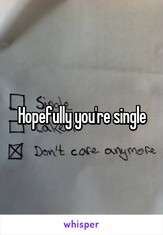 Hopefully you're single