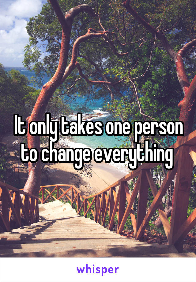 It only takes one person to change everything 