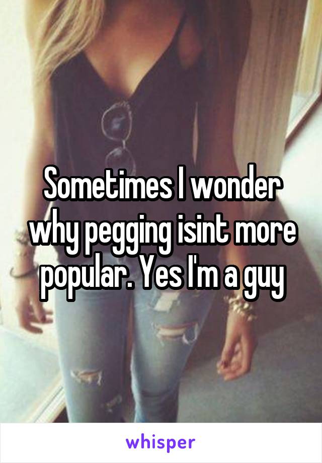 Sometimes I wonder why pegging isint more popular. Yes I'm a guy