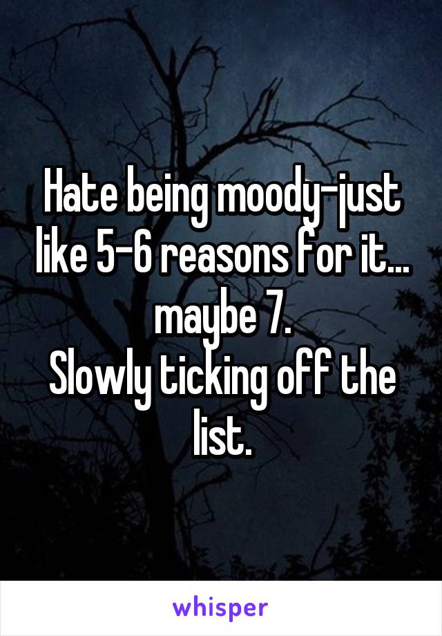 Hate being moody-just like 5-6 reasons for it... maybe 7.
Slowly ticking off the list.