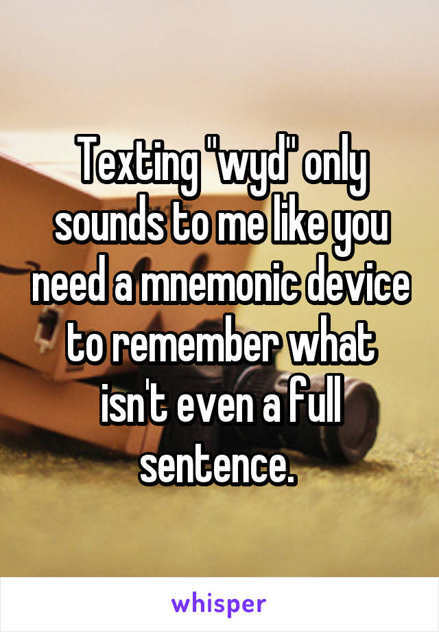 Texting "wyd" only sounds to me like you need a mnemonic device to remember what isn't even a full sentence. 