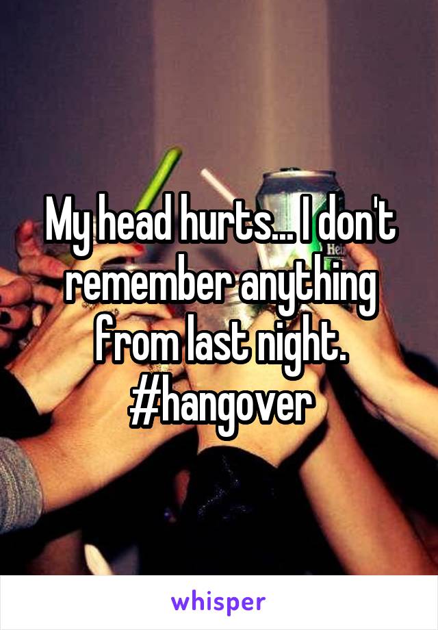 My head hurts... I don't remember anything from last night. #hangover