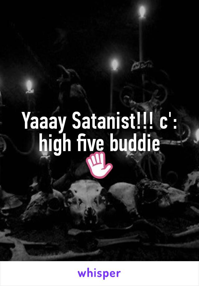 Yaaay Satanist!!! c': high five buddie
✋