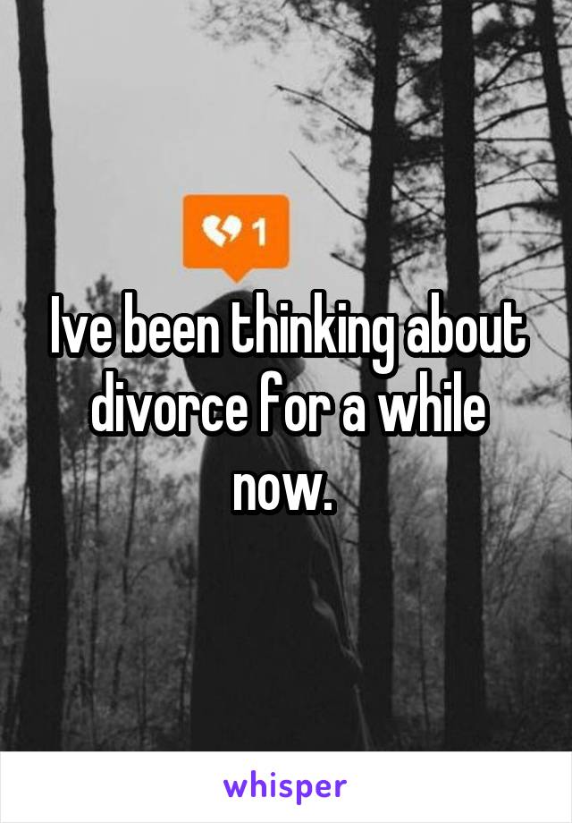 Ive been thinking about divorce for a while now. 