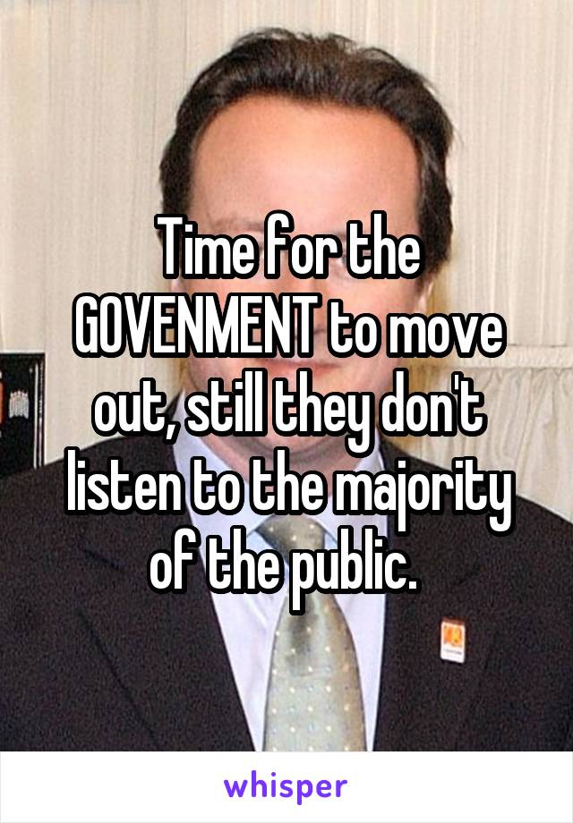 Time for the GOVENMENT to move out, still they don't listen to the majority of the public. 