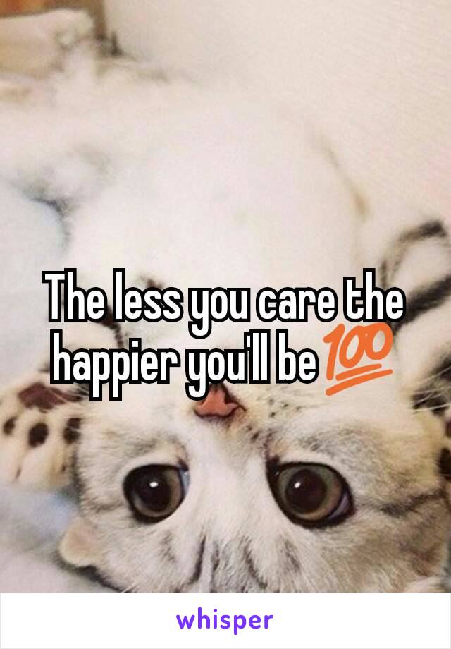 The less you care the happier you'll be💯