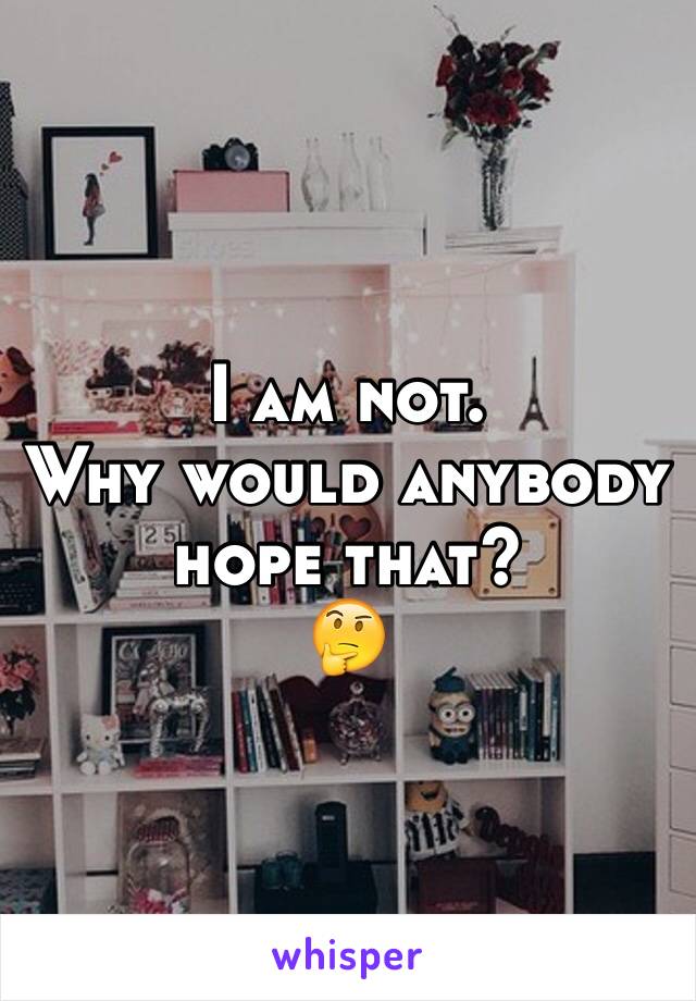 I am not.
Why would anybody hope that?
🤔