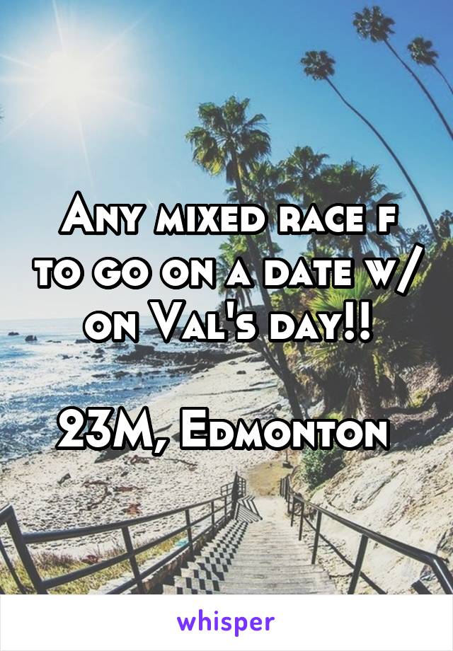 Any mixed race f to go on a date w/ on Val's day!!

23M, Edmonton 