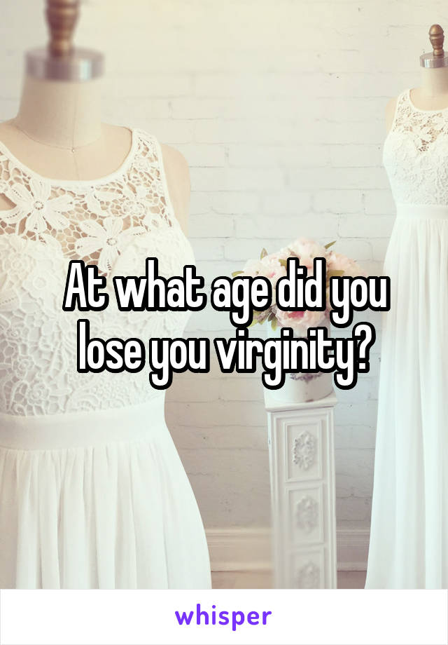 At what age did you lose you virginity?