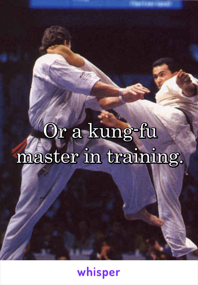 Or a kung-fu master in training.