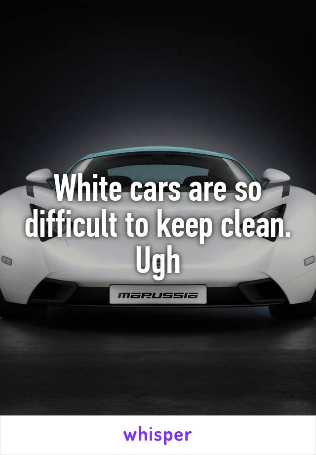 White cars are so difficult to keep clean. Ugh