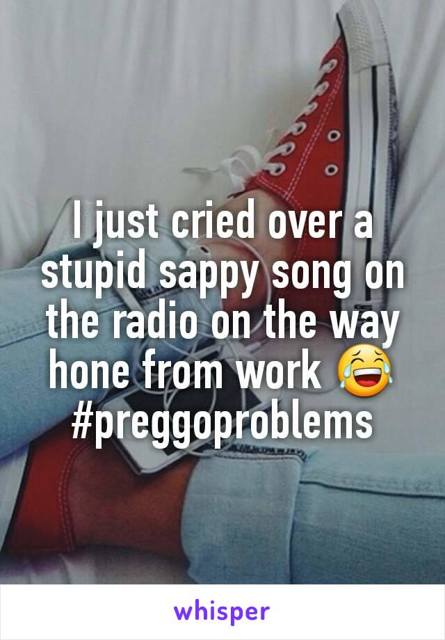 I just cried over a stupid sappy song on the radio on the way hone from work 😂 #preggoproblems