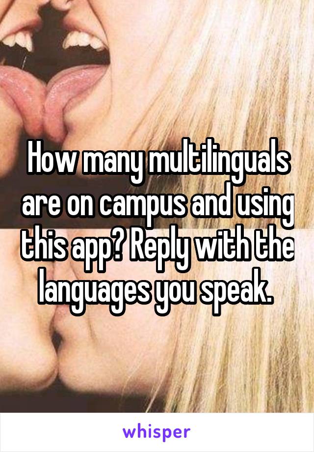 How many multilinguals are on campus and using this app? Reply with the languages you speak. 