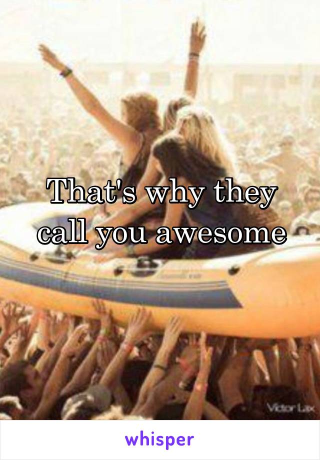 That's why they call you awesome
