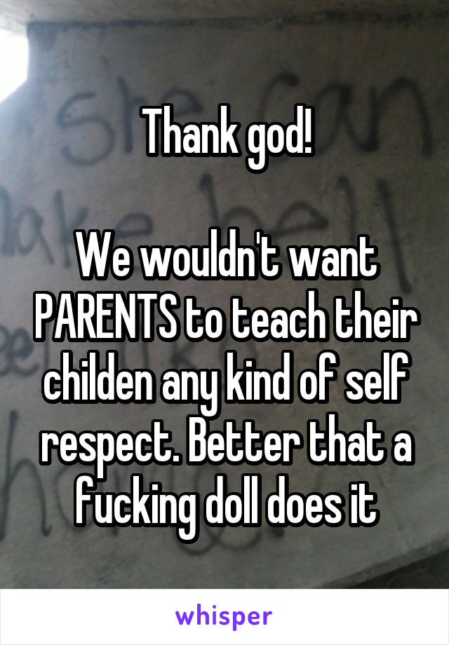 Thank god!

We wouldn't want PARENTS to teach their childen any kind of self respect. Better that a fucking doll does it